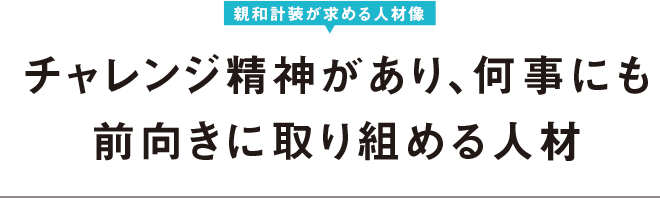 チャレンジ精神があり、何事にも前向きに取り組める人材