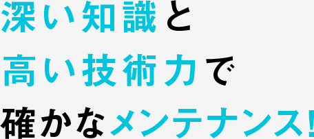 深い知識と高い技術力で確かなメンテナンス!