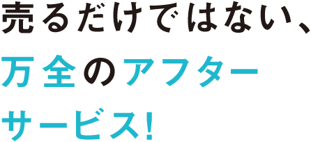 売るだけではない、万全のアフターサービス！