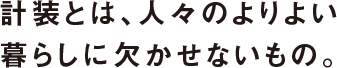 計装とは、人々のよりよい暮らしに欠かせないもの。