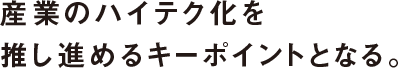 産業のハイテク化を推し進めるキーポイントとなる。